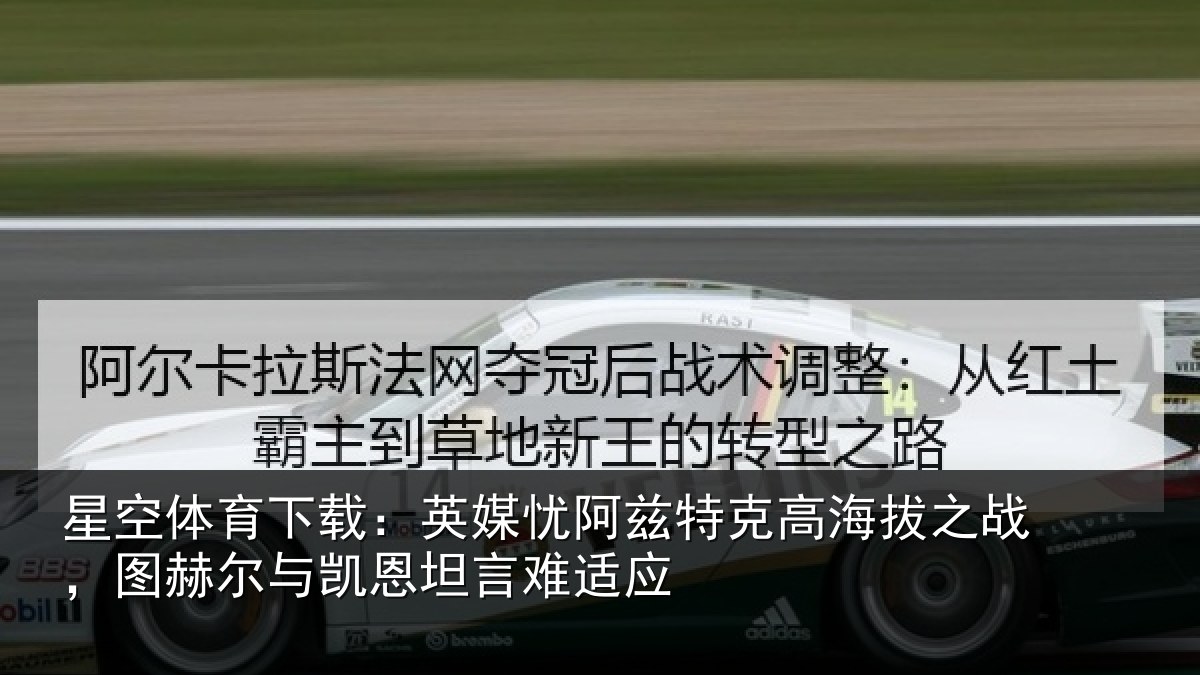 星空体育下载：英媒忧阿兹特克高海拔之战，图赫尔与凯恩坦言难适应