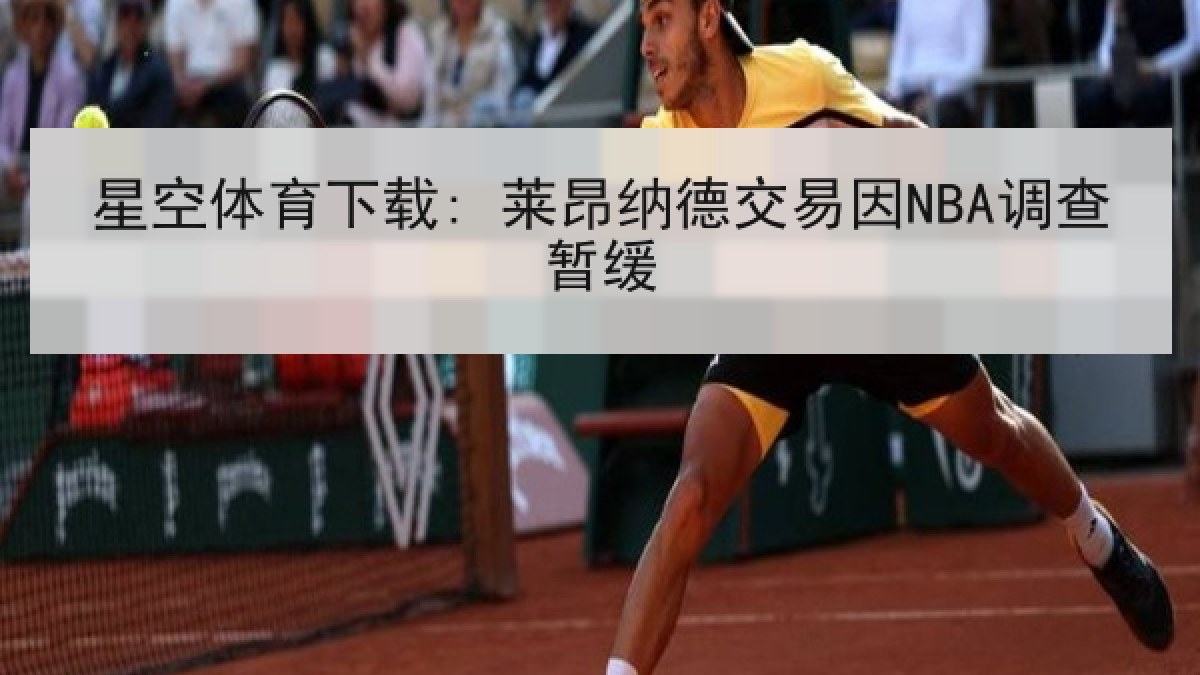 星空体育下载: 莱昂纳德交易因NBA调查暂缓