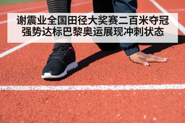 谢震业全国田径大奖赛二百米夺冠强势达标巴黎奥运展现冲刺状态