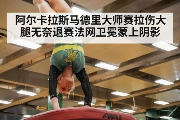 阿尔卡拉斯马德里大师赛拉伤大腿无奈退赛法网卫冕蒙上阴影