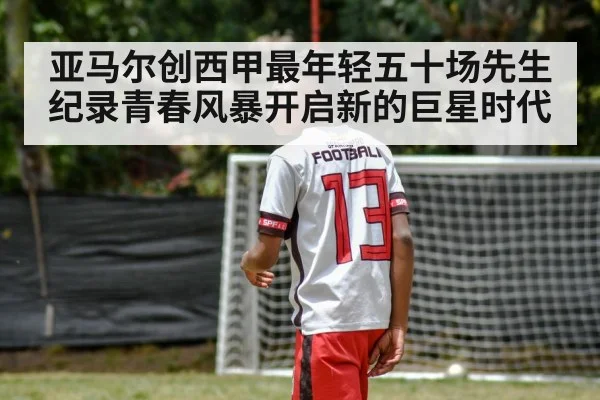 亚马尔创西甲最年轻五十场先生纪录青春风暴开启新的巨星时代